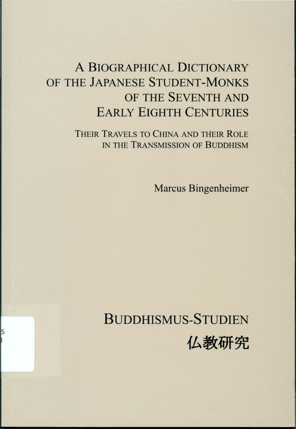 A Biographical Dictionary of the Japanese Student-Monks of the Seventh and Early Eighth Centuries. Their Travels to China and their Role in the Transmission of Buddhism. by Marcus Bingenheimer
