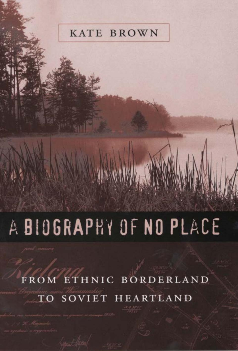 A Biography of No Place: From Ethnic Borderland to Soviet Heartland by Kate Brown