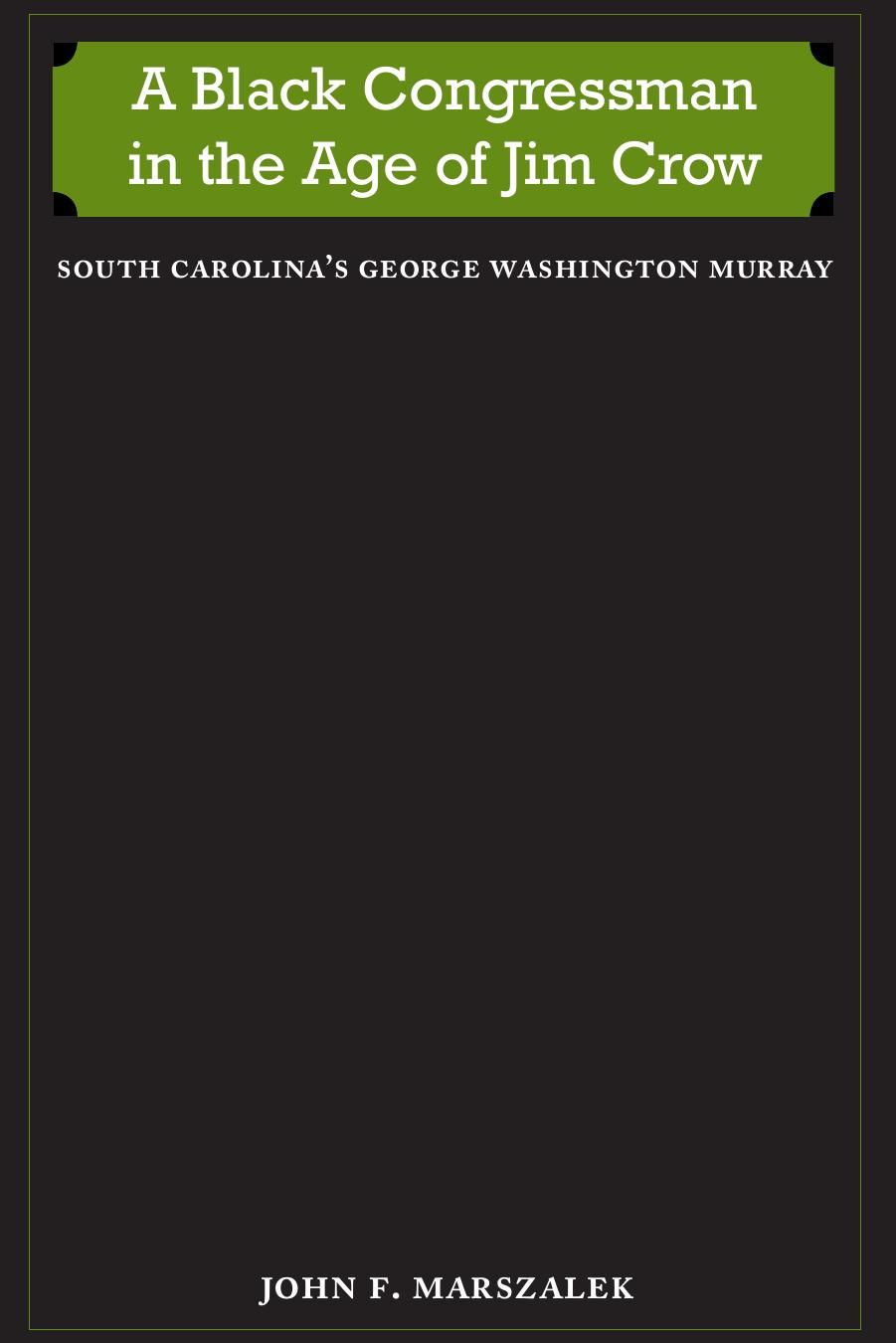 A Black Congressman in the Age of Jim Crow: South Carolina's George Washington Murray by John F. Marszalek
