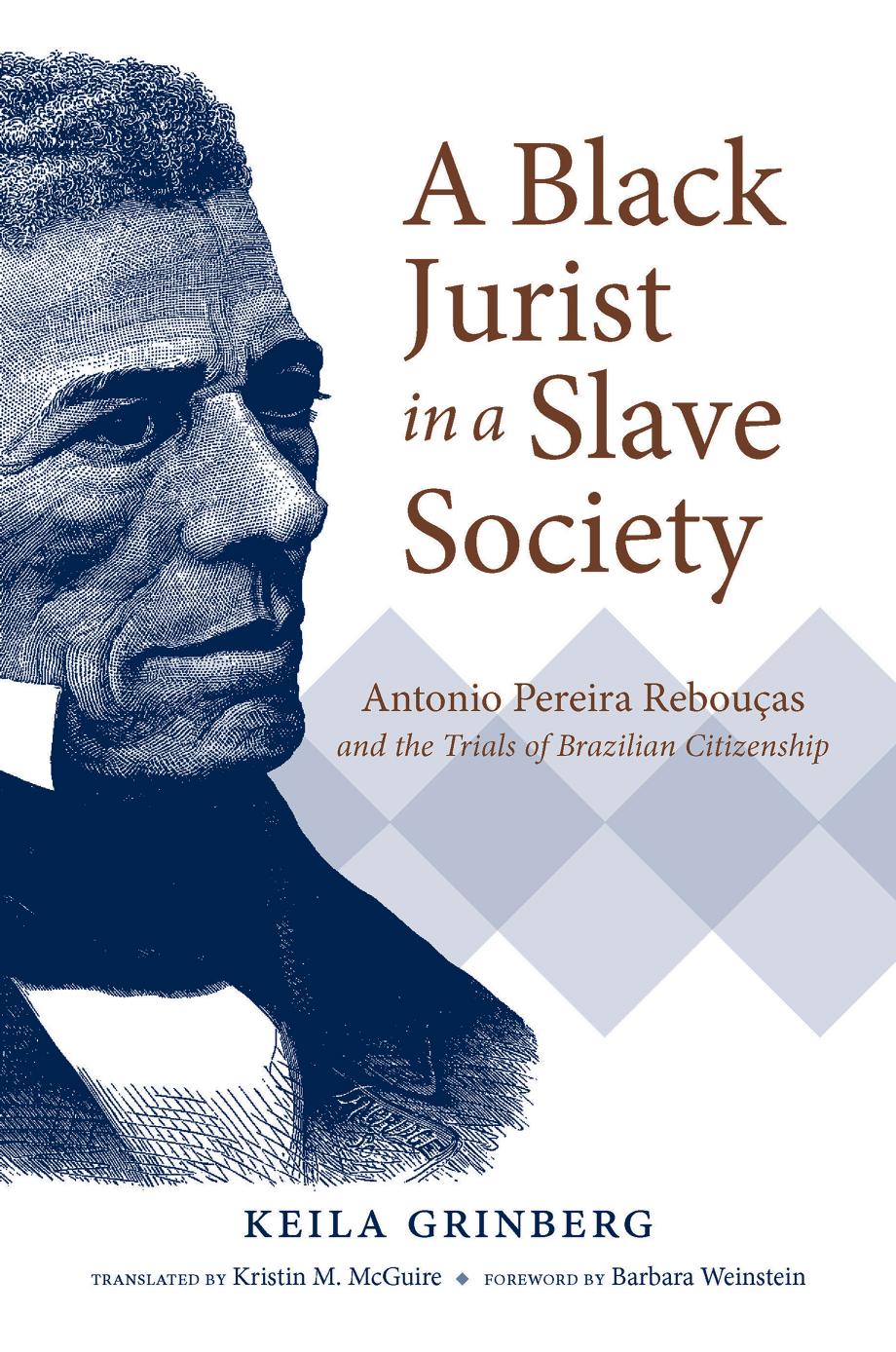 A Black Jurist in a Slave Society: Antonio Pereira RebouÃ§as and the Trials of Brazilian Citizenship by Keila Grinberg
