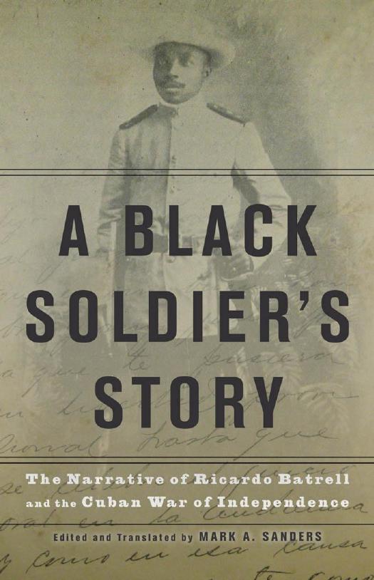 A Black Soldierâs Story: The Narrative of Ricardo Batrell and the Cuban War of Independence by Ricardo Batrell Mark A. Sanders (editor)