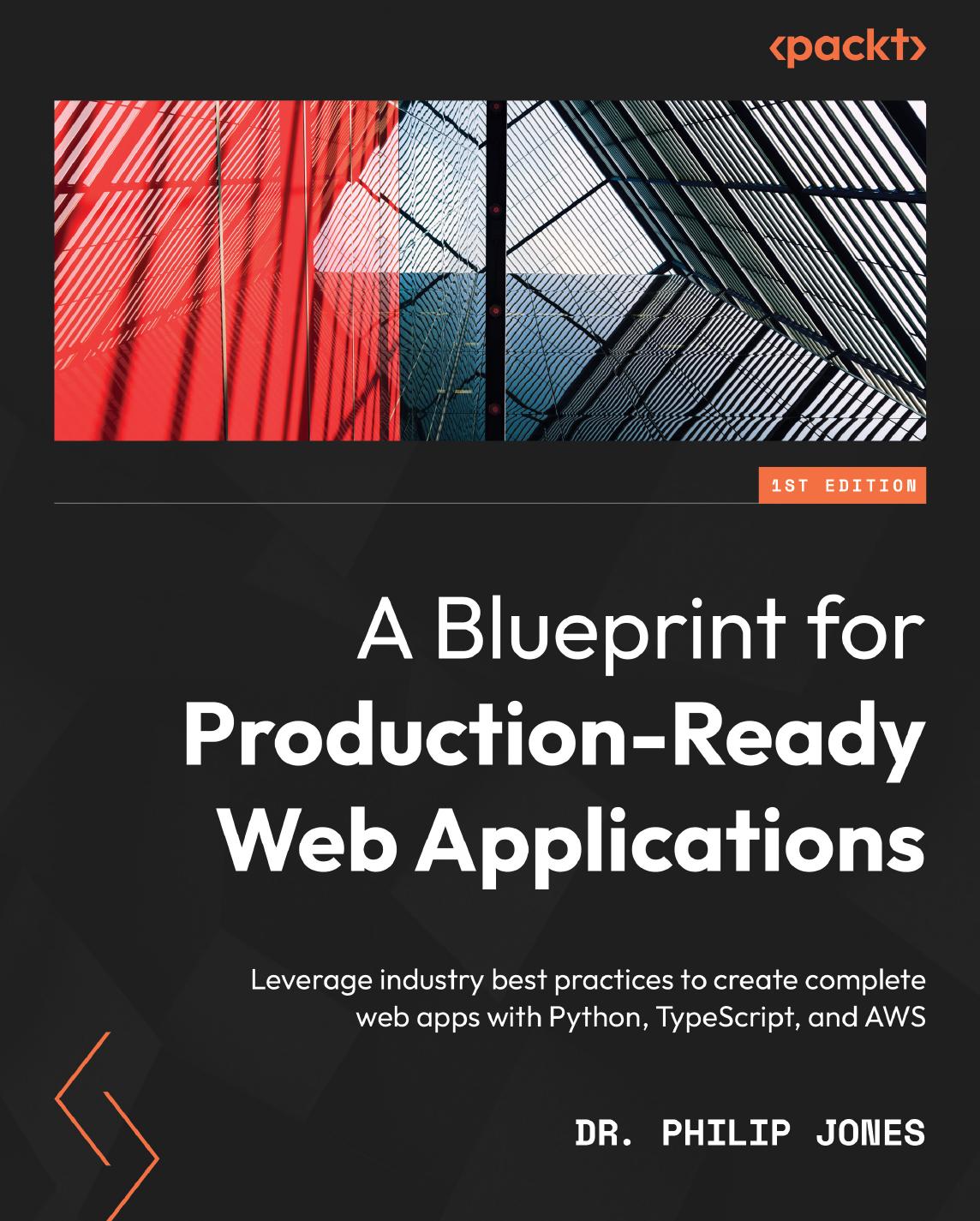 A Blueprint for Production-Ready Web Applications: Leverage industry best practices to create complete web apps with Python, TypeScript, and AWS by Dr. Philip Jones