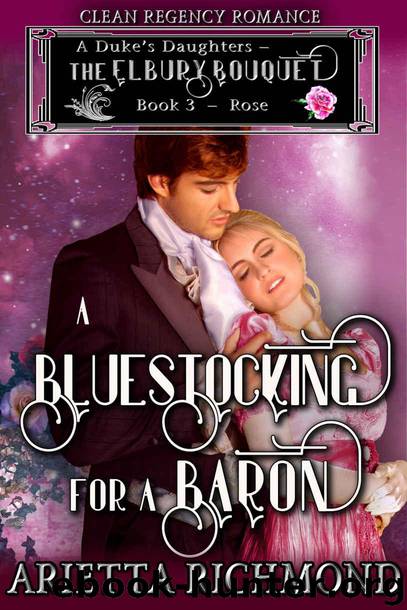 A Bluestocking for a Baron : Book 3: Rose: Clean Regency Romance (A Duke's Daughters - The Elbury Bouquet) by Richmond Arietta