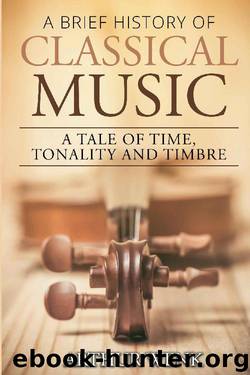 A Brief History of Classical Music: A Tale of Time, Tonality and Timbre by Arthur Wenk