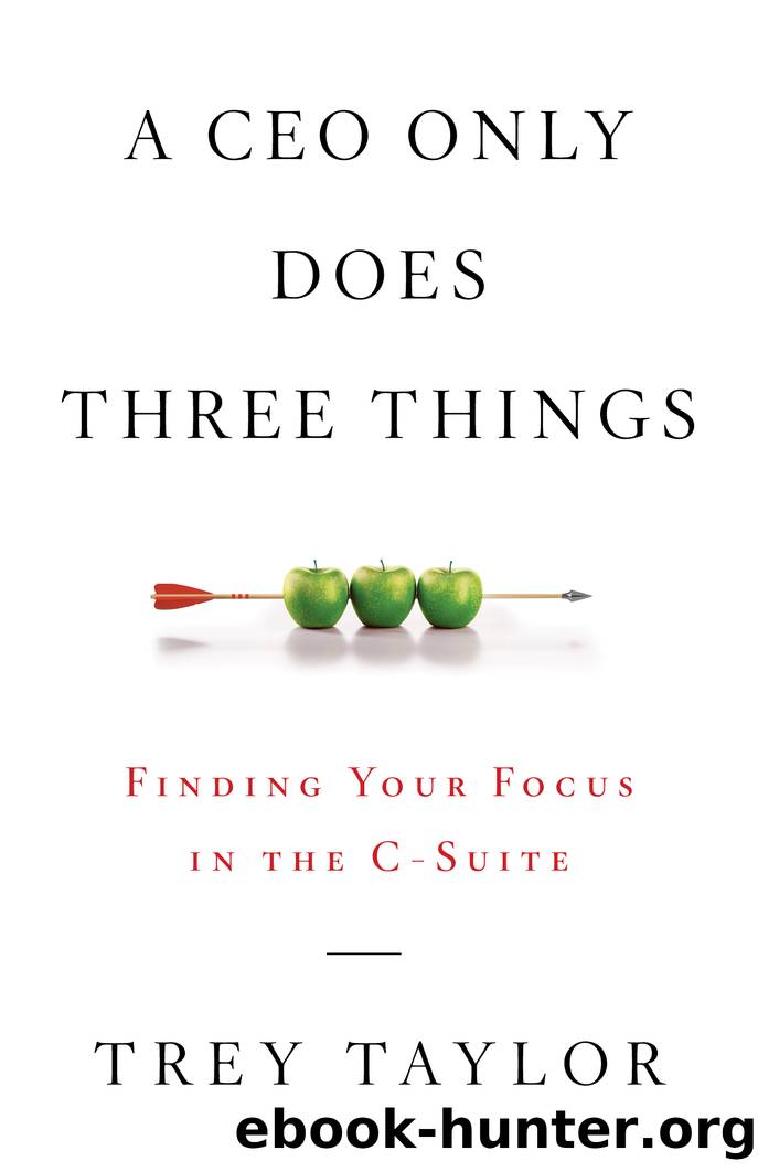 A CEO Only Does Three Things: Finding Your Focus in the C-Suite by Trey Taylor