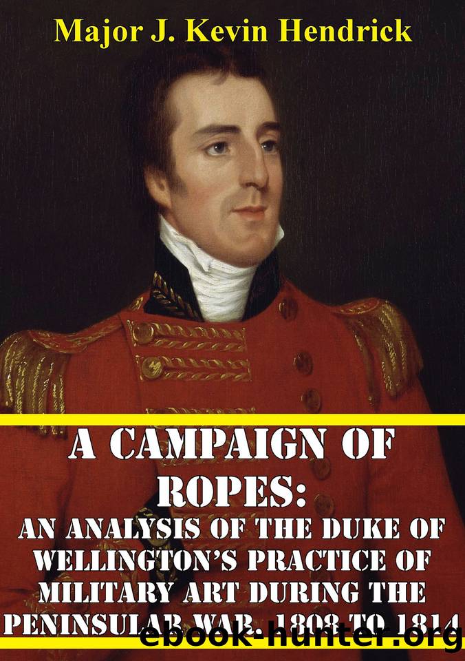 A Campaign of Ropes: An Analysis of the Duke of Wellingtonâs Practice Of Military Art During the Peninsular War, 1808 to 1814 by J. Kevin Hendrick