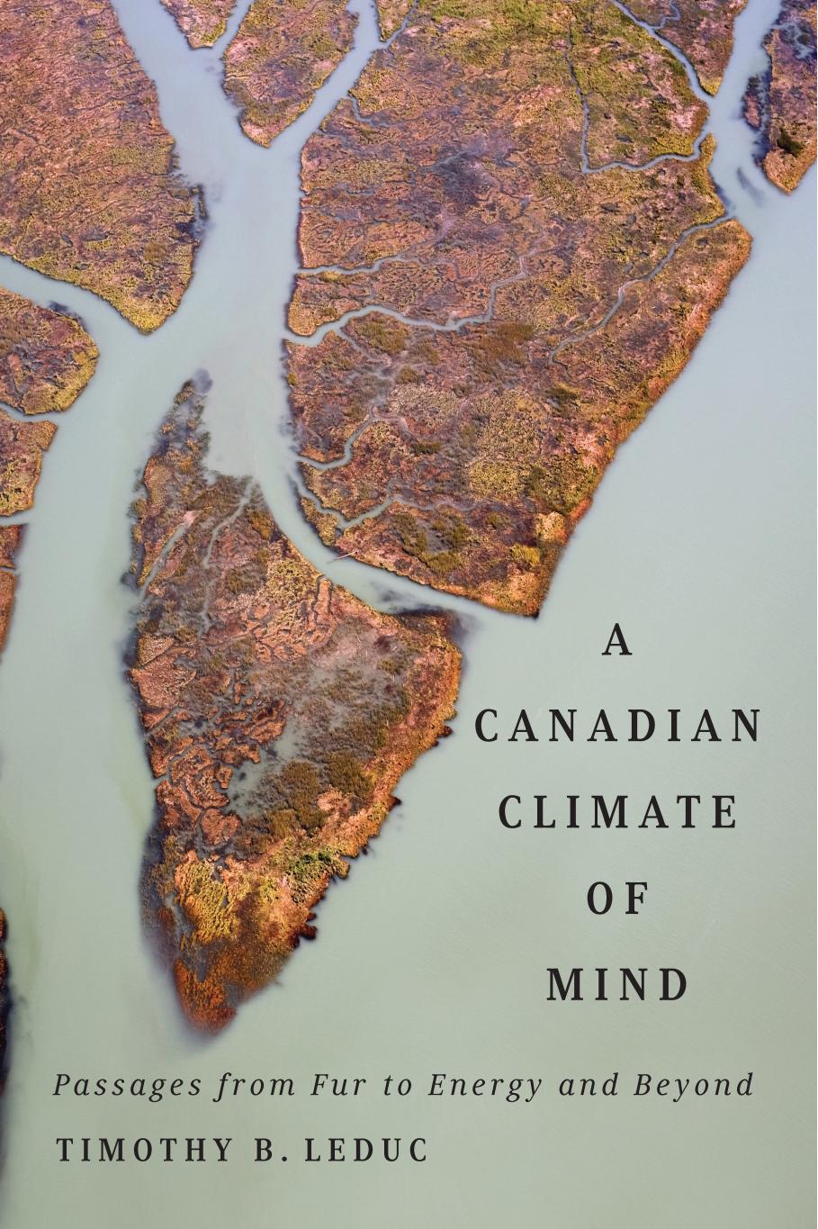A Canadian Climate of Mind: Passages from Fur to Energy and Beyond by Timothy B. Leduc