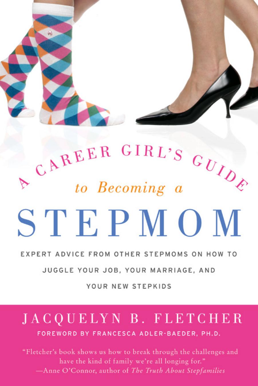 A Career Girl's Guide to Becoming a Stepmom: Expert Advice from Other Stepmoms on How to Juggle Your Job, Your Marriage, and Your New Stepkids by Jacquelyn B. Fletcher