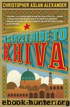 A Carpet Ride to Khiva: Seven Years on the Silk Road by Christopher Aslan Alexander