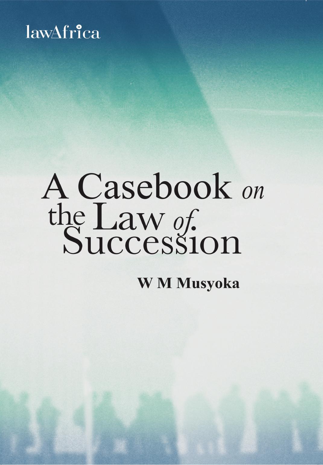 A Casebook on the Law of Succession by William Musyoka