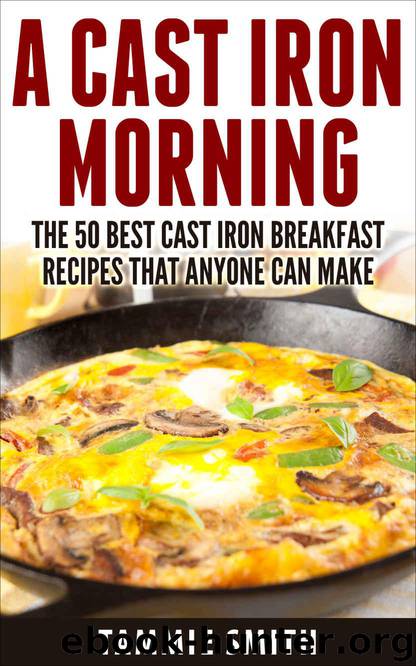 A Cast Iron Morning: The 50 Best Cast Iron Breakfast Recipes That Anyone Can Make by Tammie Smith