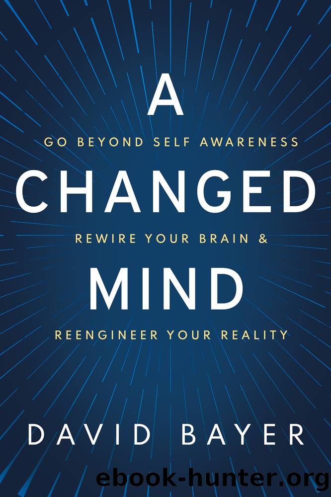 A Changed Mind: Go Beyond Self Awareness, Rewire Your Brain & Reengineer Your Reality by David Bayer