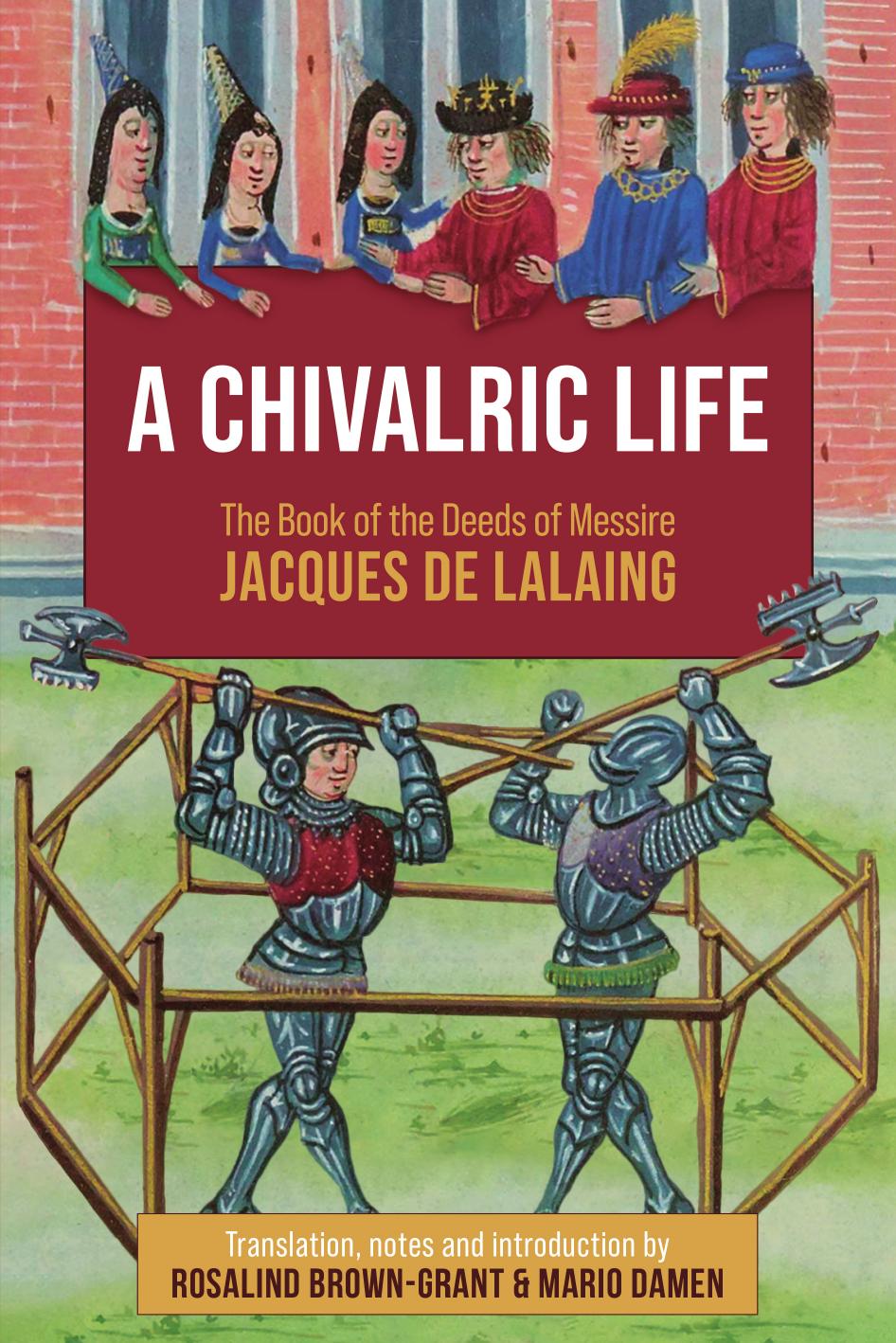 A Chivalric Life: The Book of the Deeds of Messire Jacques De Lalaing by Rosalind Brown-Grant & Mario Damen