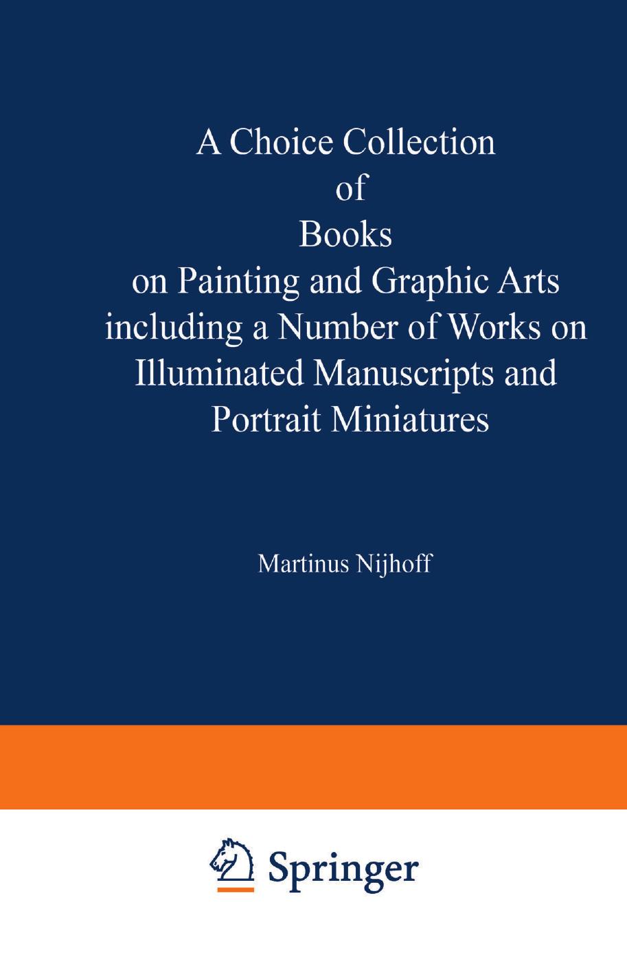 A Choice Collection of Books on Painting and Graphic Arts Including a Number of Works on Illuminated Manuscripts and Portrait Miniatures: From the Stock of Martinus Nijhoff Bookseller by (auth.)