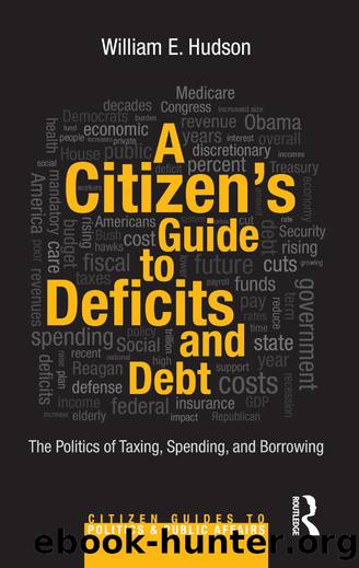 A Citizen's Guide to Deficits and Debt: The Politics of Taxing, Spending, and Borrowing by William E. Hudson