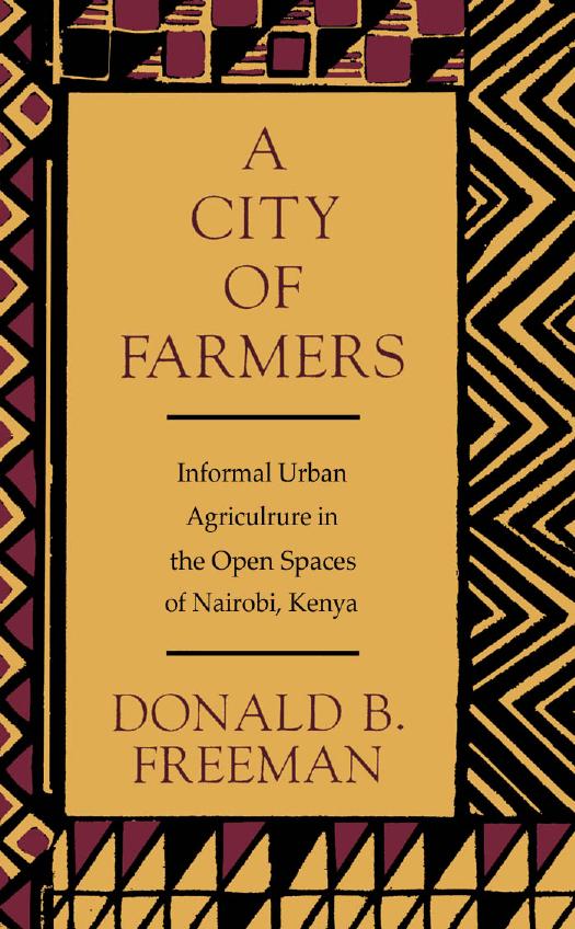 A City of Farmers: Informal Urban Agriculture in the Open Spaces of Nairobi, Kenya by Donald B. Freeman