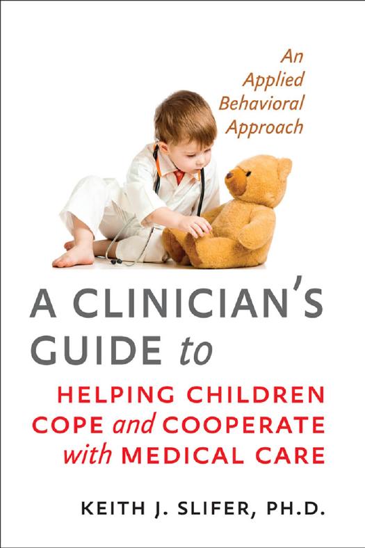 A Clinician's Guide to Helping Children Cope and Cooperate with Medical Care: An Applied Behavioral Approach by Keith J. Slifer Ph.D