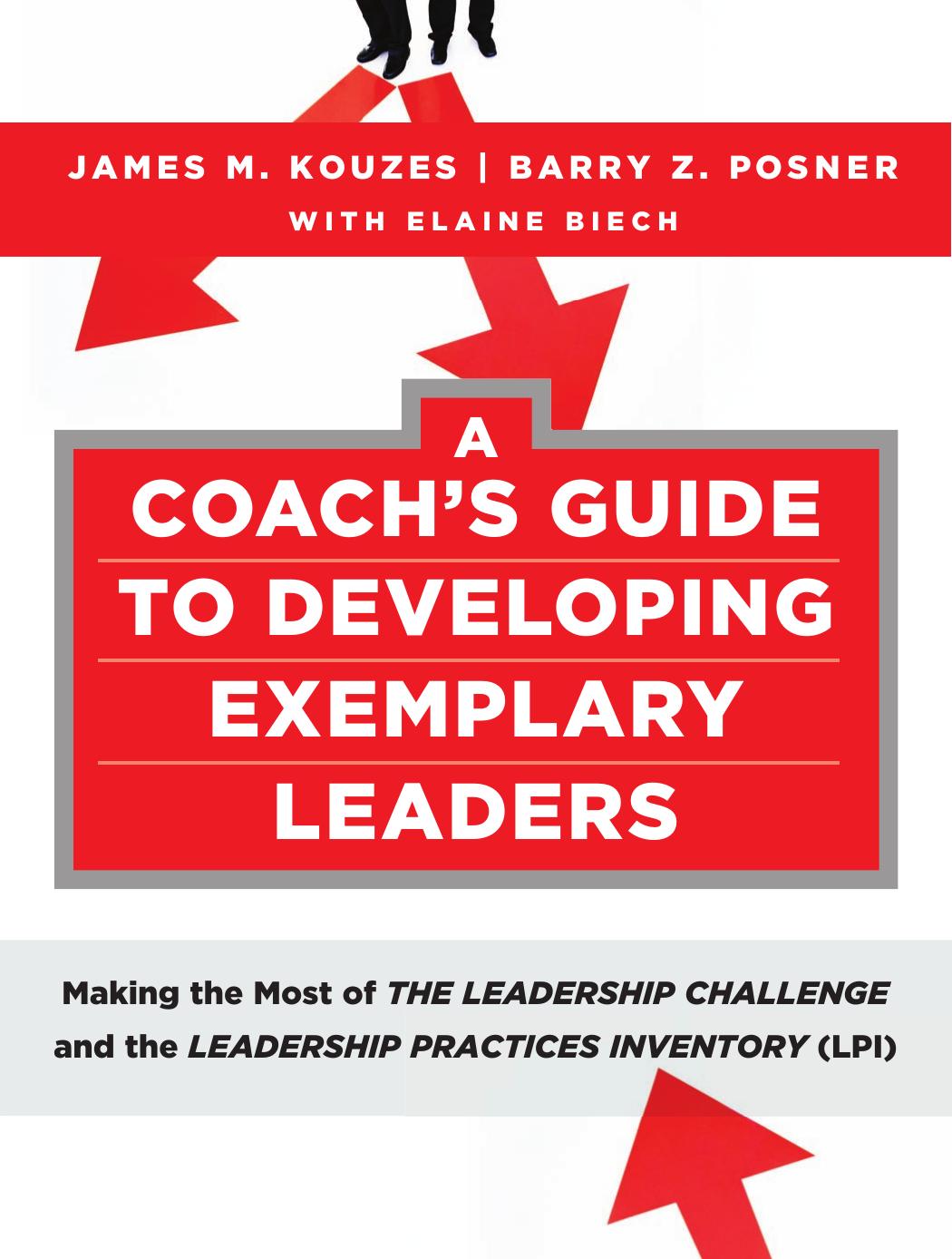 A Coach's Guide to Developing Exemplary Leaders: Making the Most of The Leadership Challenge and the Leadership Practices Inventory (LPI) (J-B Leadership Challenge: Kouzes Posner) by James M. Kouzes Barry Z. Posner Elaine Biech