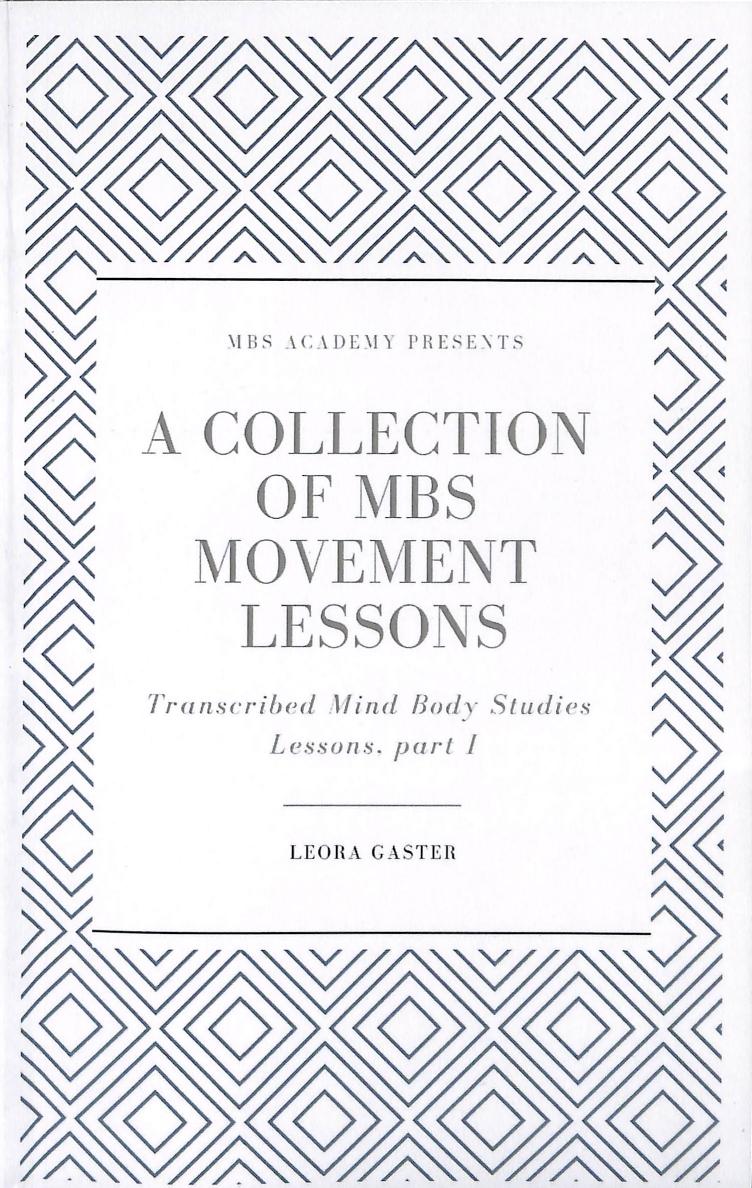A Collection of MBS Movement Lessons: Transcribed Mind Body Studies Lessons, part I by Leora Gaster