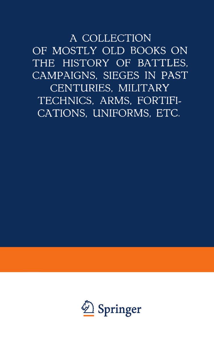 A Collection of Mostly Old Books on the History of Battles, Campaigns, Sieges in Past Centuries, Military Technics, Arms, Fortifications, Uniforms, Etc. by (auth.)