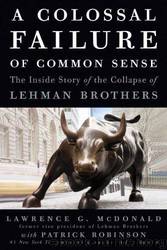 A Colossal Failure of Common Sense: The Inside Story of the Collapse of Lehman Brothers by G. Lawrence McDonald