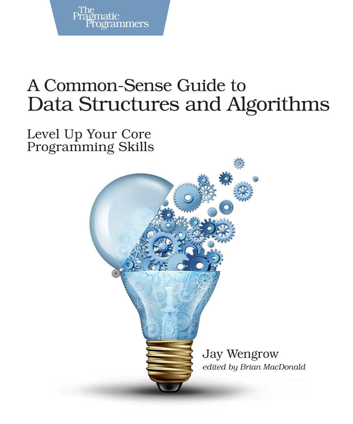 A Common-Sense Guide to Data Structures and Algorithms: Level Up Your Core Programming Skills by Jay Wengrow