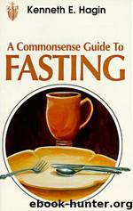 A Commonsense Guide To Fasting by Kenneth E. Hagin