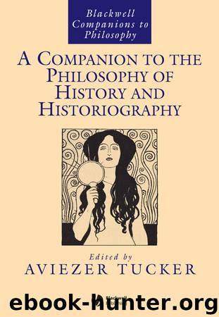 A Companion to the Philosophy of History and Historiography by Tucker Aviezer;