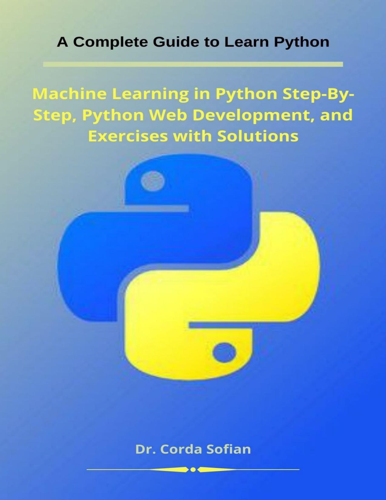 A Complete Guide to Learn Python: Machine Learning in Python Step-By-Step, Python Web Development, and Exercises with Solutions by Sofian Mr. Corda