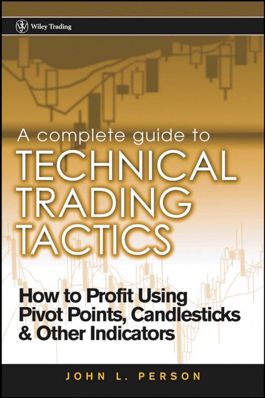 A Complete Guide to Technical Trading Tactics: How to Profit Using Pivot Points, Candlesticks & Other Indicators (Wiley Trading) by John L. Person