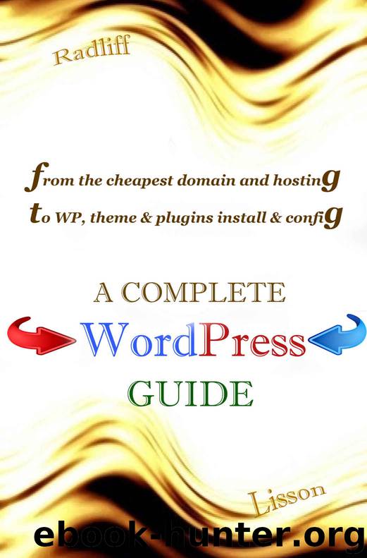 A Complete WordPress Guide: From the cheapest domain and hosting to configuration of WordPress, its themes and plugins by Radliff Lisson