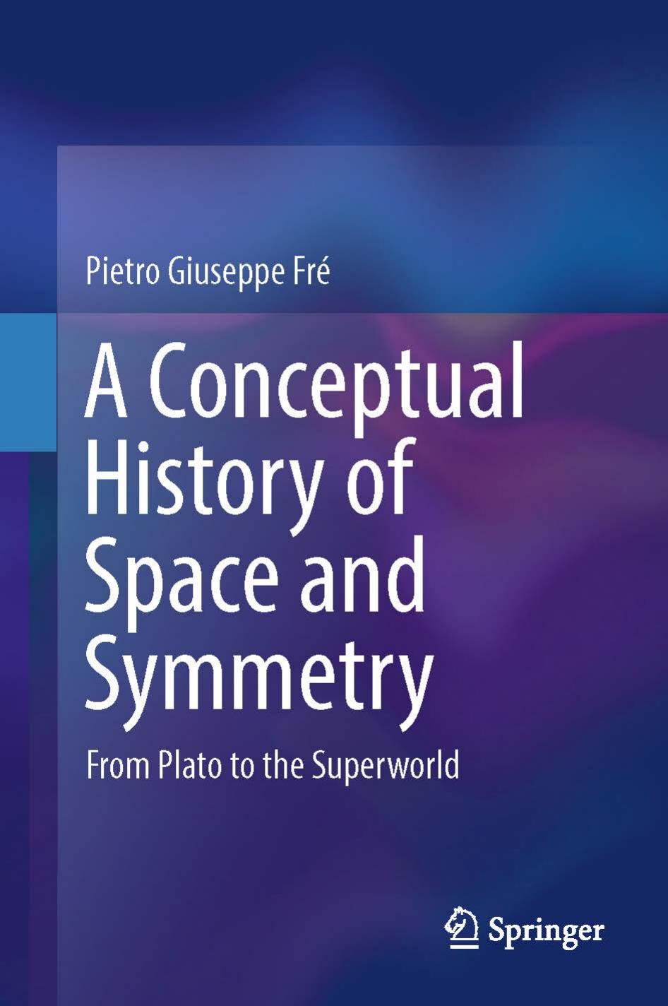 A Conceptual History of Space and Symmetry: From Plato to the Superworld by Fré Pietro Giuseppe