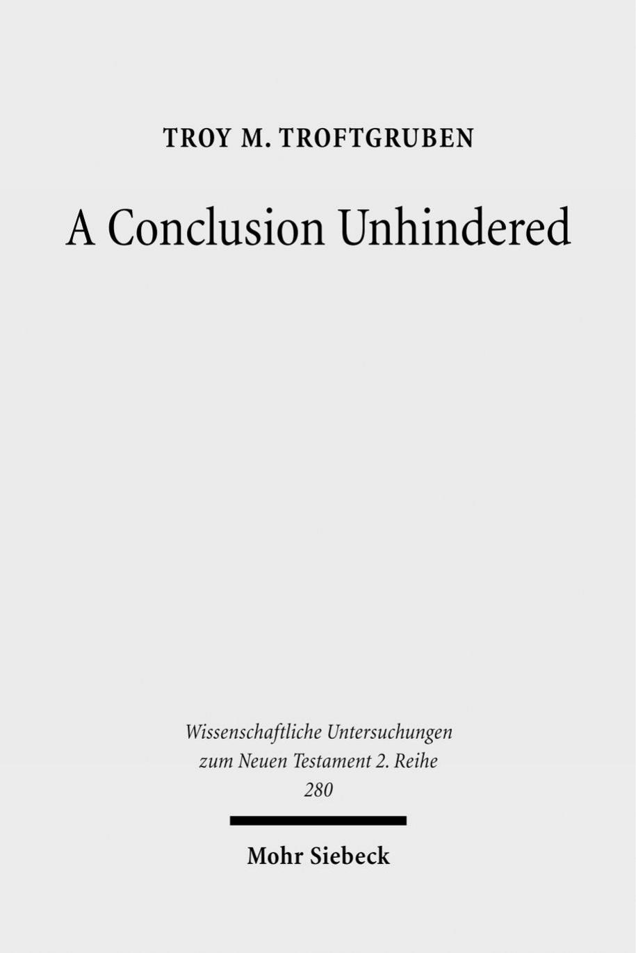 A Conclusion Unhindered: A Study of the Ending of Acts within its Literary Environment (Wissenschaftliche Untersuchungen Zum Neuen Testament 2.Reihe) by Troy M Troftgruben