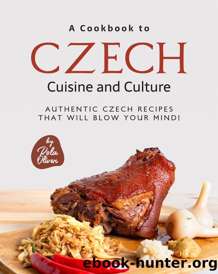 A Cookbook to Czech Cuisine and Culture: Authentic Czech Recipes That Will Blow Your Mind! by Oliver Rola