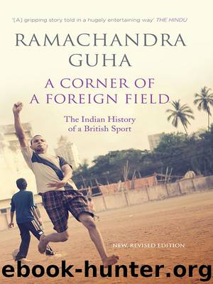 A Corner of a Foreign Field: The Indian History of a British Sport (New and Updated Edition) by Ramachandra Guha
