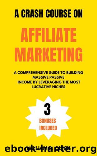 A Crash Course on Affiliate Marketing: A Comprehensive Beginner's Guide to Building Massive Passive Income by Leveraging the Most Lucrative Niches by Quick William