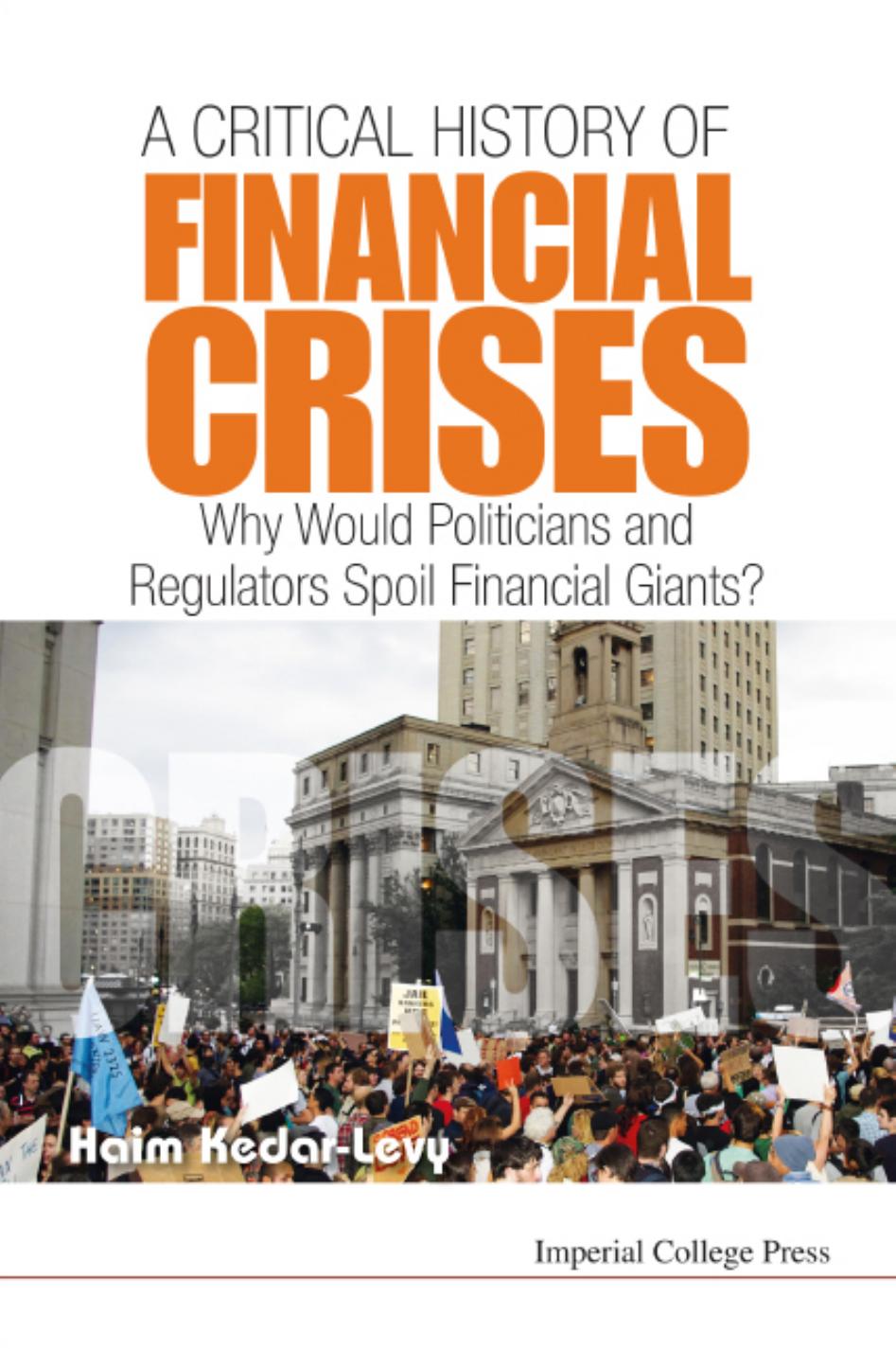 A Critical History of Financial Crises : Why Would Politicians and Regulators Spoil Financial Giants? (226 Pages) by Haim Kedar-Levy