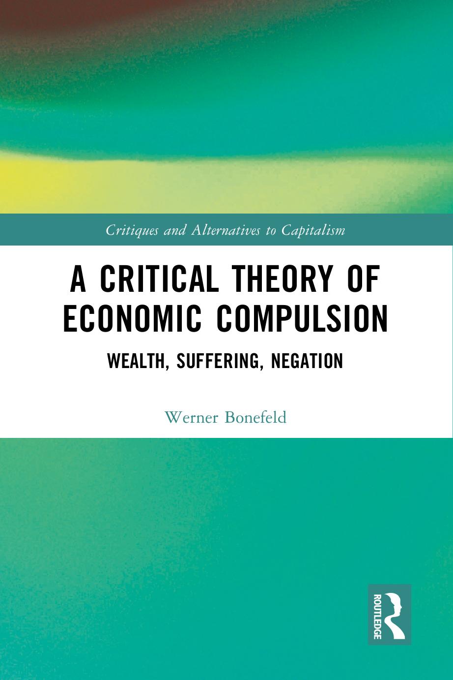 A Critical Theory of Economic Compulsion: Wealth, Suffering, Negation by Werner Bonefeld