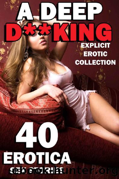 A DEEP D**KING (40 EXPLICIT ADULT EROTICA SEX STORIES - EROTIC COLLECTION) by Heather Gloryhole