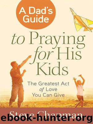 A Dad’s Guide to Praying for His Kids by Steve Chapman
