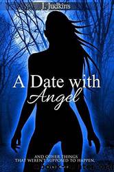 A Date With Angel: And Other Things That Weren't Supposed to Happen by J. Judkins