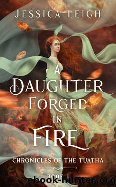 A Daughter Forged in Fire: Chronicles of the Tuatha: Book One by Jessica Leigh