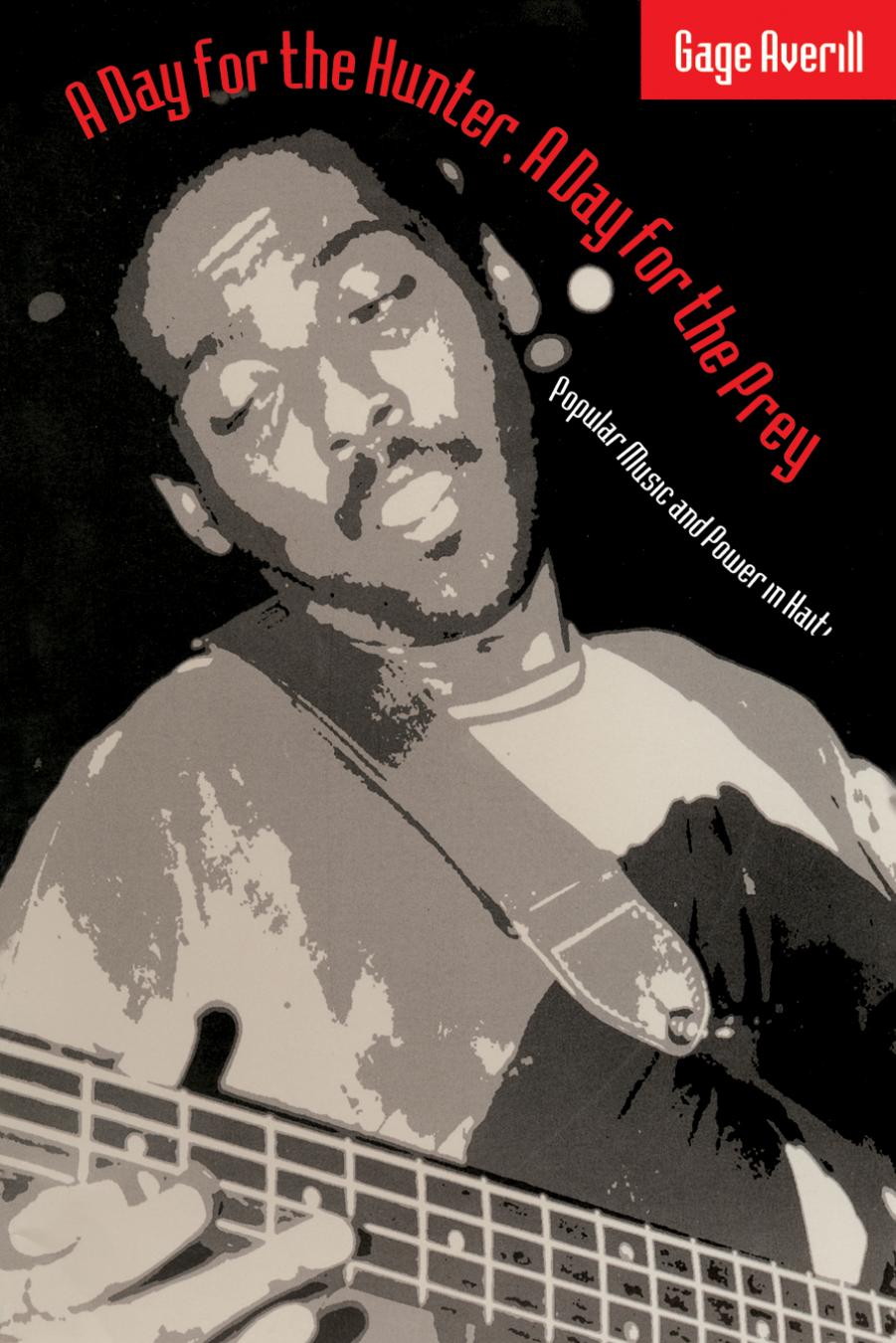 A Day for the Hunter, A Day for the Prey: Popular Music and Power in Haiti by Gage Averill