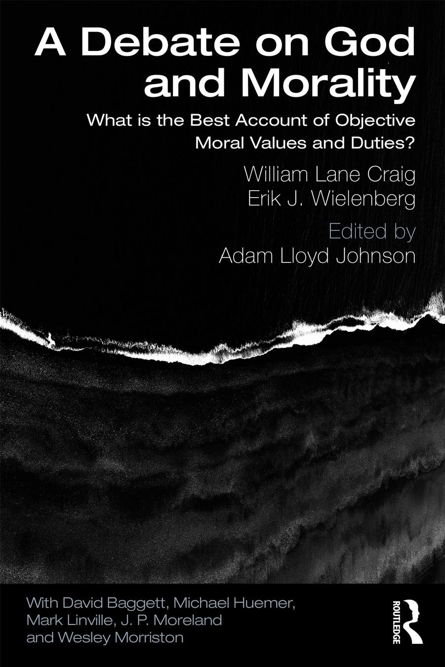 A Debate on God and Morality: What Is the Best Account of Objective Moral Values and Duties? by William Lane Craig; Erik J Wielenberg; Adam Lloyd Johnson