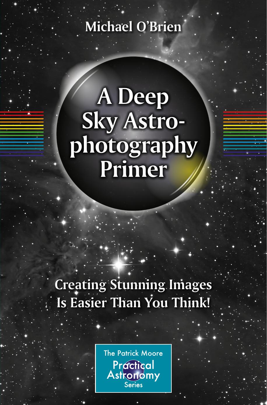 A Deep Sky Astrophotography Primer: Creating Stunning Images Is Easier Than You Think! by Michael O'Brien