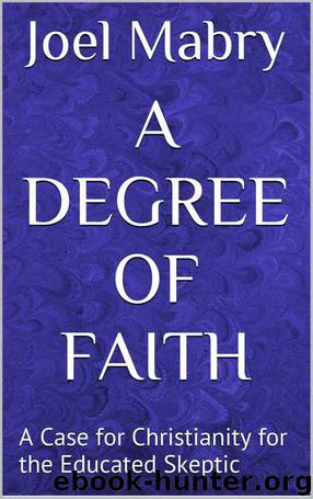 A Degree of Faith: A Case for Christianity for the Educated Skeptic by Joel Mabry