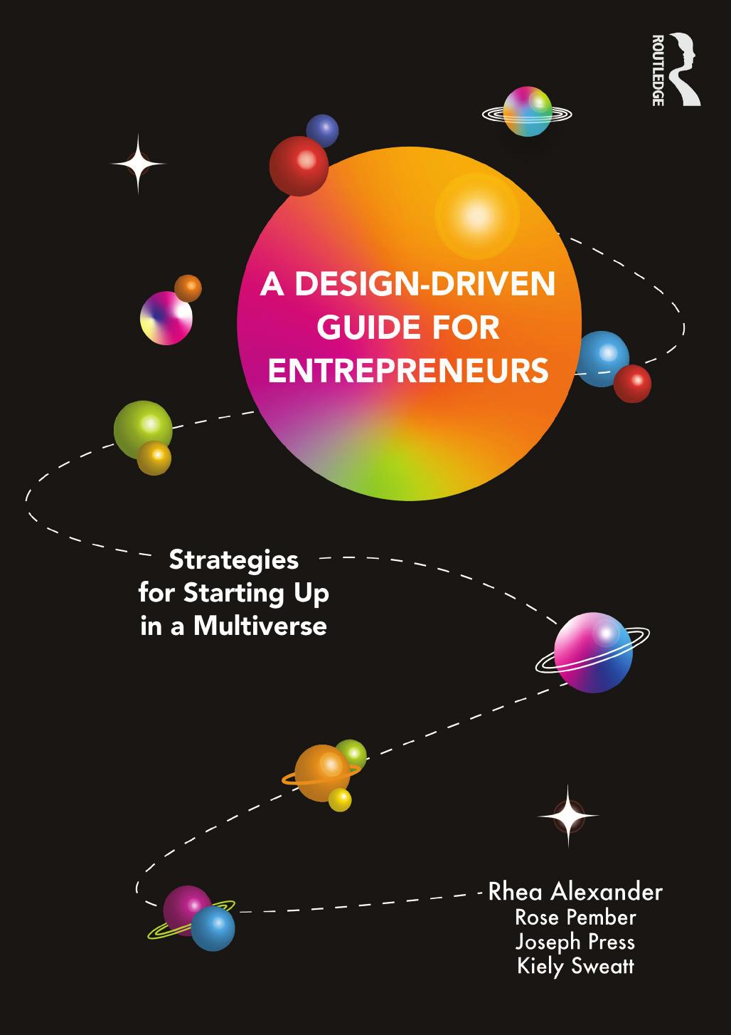 A Design Driven Guide for Entrepreneurs: Strategies for Starting up in a Multiverse by Rhea Alexander Rose Pember Kiely Sweatt Joseph Press