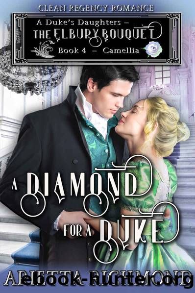 A Diamond for a Duke : Book 4: Camellia: Clean Regency Romance (A Duke's Daughters - The Elbury Bouquet) by Arietta Richmond
