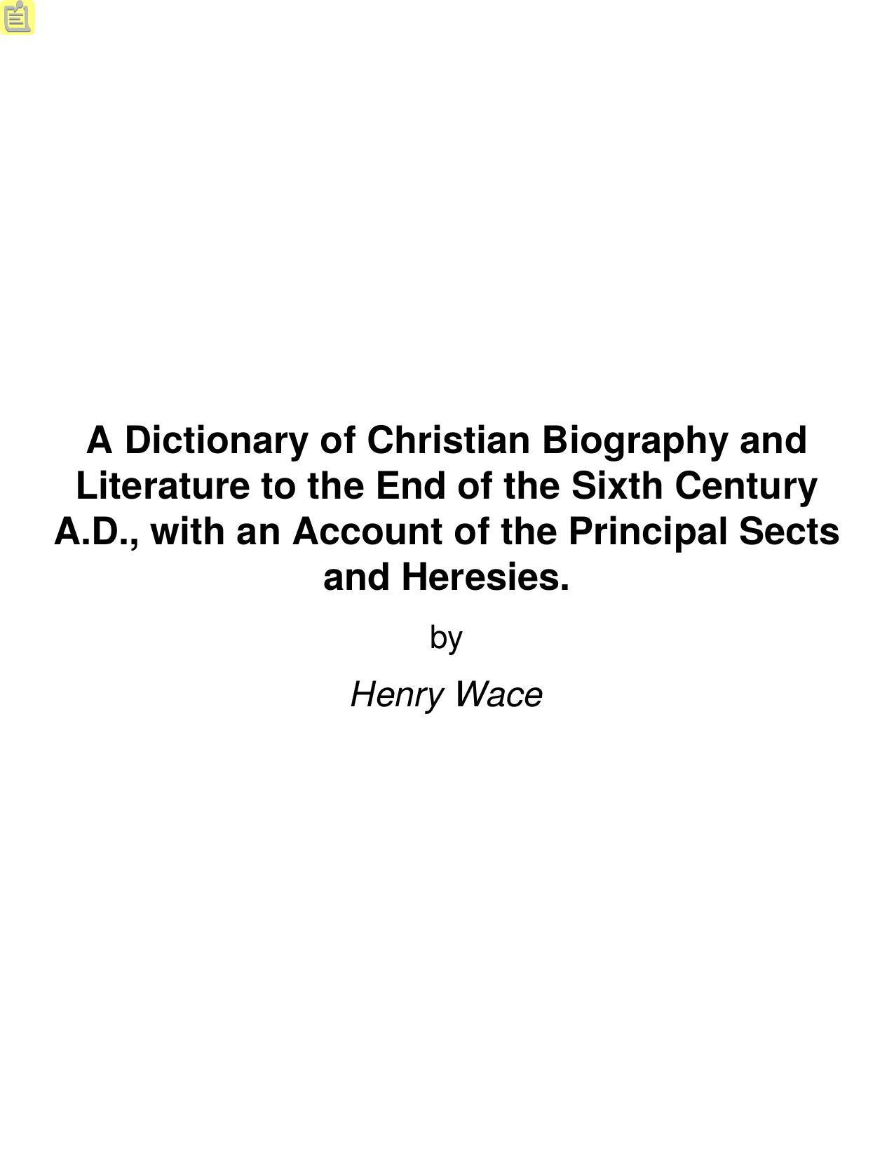 A Dictionary of Christian Biography and Literature to the End of the Sixth Century A.D., with an Account of the Principal Sects and Heresies. by Henry Wace