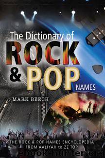 A Dictionary of Rock and Pop Names: The Rock and Pop Names Encyclopedia From Aaliyah to ZZ Top by Mark Beech